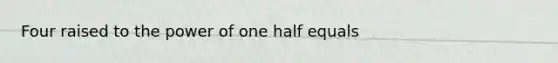 Four raised to the power of one half equals