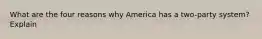 What are the four reasons why America has a two-party system? Explain