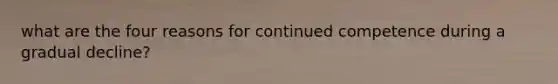 what are the four reasons for continued competence during a gradual decline?