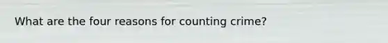 What are the four reasons for counting crime?