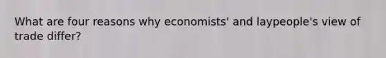 What are four reasons why economists' and laypeople's view of trade differ?