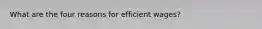 What are the four reasons for efficient wages?