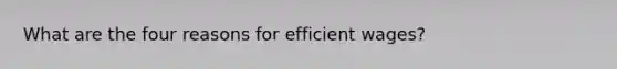 What are the four reasons for efficient wages?