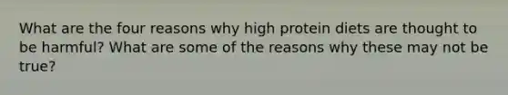 What are the four reasons why high protein diets are thought to be harmful? What are some of the reasons why these may not be true?