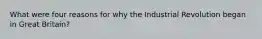 What were four reasons for why the Industrial Revolution began in Great Britain?