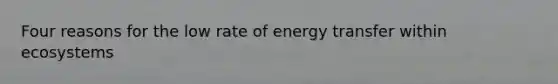 Four reasons for the low rate of energy transfer within ecosystems