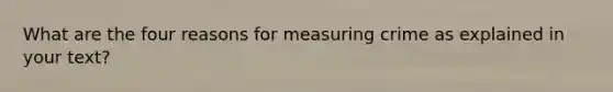 What are the four reasons for measuring crime as explained in your text?