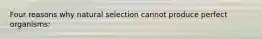 Four reasons why natural selection cannot produce perfect organisms: