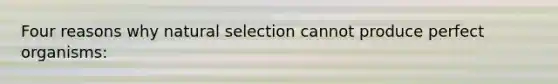 Four reasons why natural selection cannot produce perfect organisms: