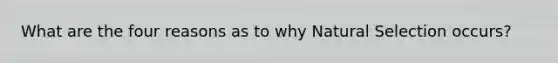 What are the four reasons as to why Natural Selection occurs?