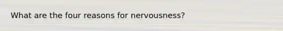 What are the four reasons for nervousness?