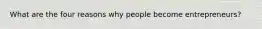 What are the four reasons why people become entrepreneurs?
