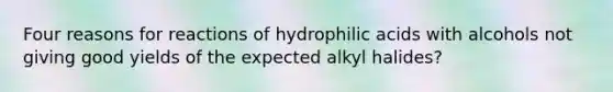 Four reasons for reactions of hydrophilic acids with alcohols not giving good yields of the expected alkyl halides?