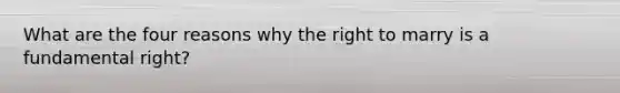 What are the four reasons why the right to marry is a fundamental right?