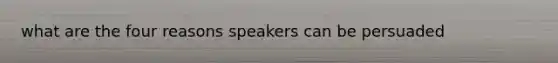 what are the four reasons speakers can be persuaded