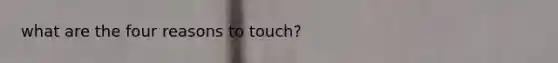 what are the four reasons to touch?