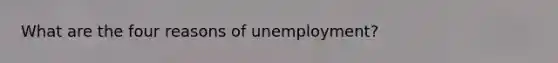 What are the four reasons of unemployment?