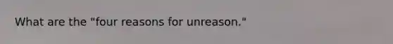 What are the "four reasons for unreason."