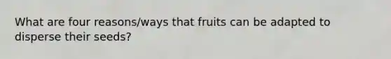 What are four reasons/ways that fruits can be adapted to disperse their seeds?