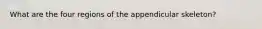 What are the four regions of the appendicular skeleton?