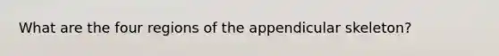 What are the four regions of the appendicular skeleton?