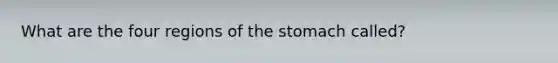 What are the four regions of <a href='https://www.questionai.com/knowledge/kLccSGjkt8-the-stomach' class='anchor-knowledge'>the stomach</a> called?