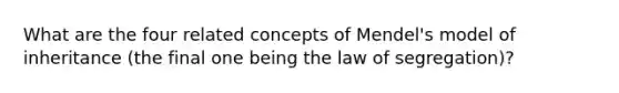 What are the four related concepts of Mendel's model of inheritance (the final one being the law of segregation)?