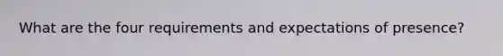 What are the four requirements and expectations of presence?