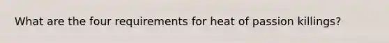 What are the four requirements for heat of passion killings?