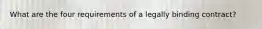 What are the four requirements of a legally binding contract?