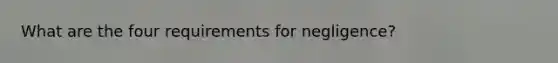 What are the four requirements for negligence?