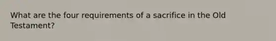 What are the four requirements of a sacrifice in the Old Testament?