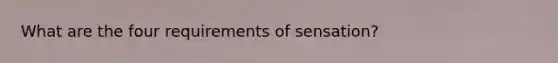 What are the four requirements of sensation?