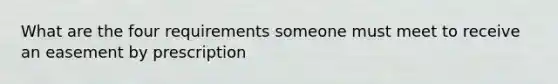 What are the four requirements someone must meet to receive an easement by prescription