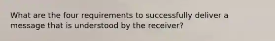 What are the four requirements to successfully deliver a message that is understood by the receiver?