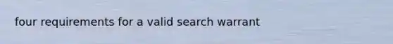 four requirements for a valid search warrant