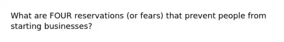 What are FOUR reservations (or fears) that prevent people from starting businesses?