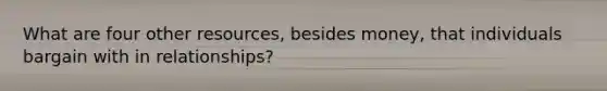 What are four other resources, besides money, that individuals bargain with in relationships?