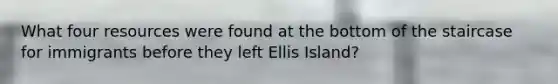 What four resources were found at the bottom of the staircase for immigrants before they left Ellis Island?