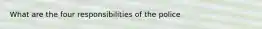 What are the four responsibilities of the police