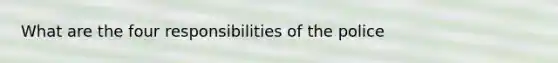 What are the four responsibilities of the police