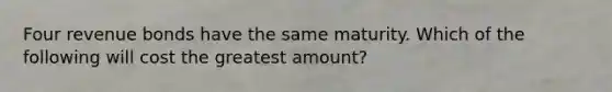 Four revenue bonds have the same maturity. Which of the following will cost the greatest amount?