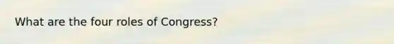 What are the four roles of Congress?