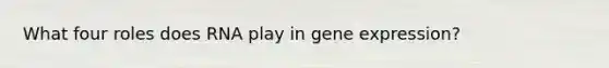 What four roles does RNA play in gene expression?