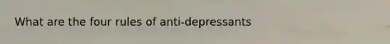 What are the four rules of anti-depressants