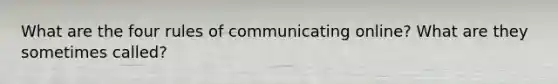 What are the four rules of communicating online? What are they sometimes called?