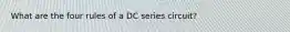 What are the four rules of a DC series circuit?