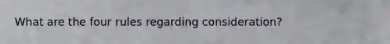 What are the four rules regarding consideration?