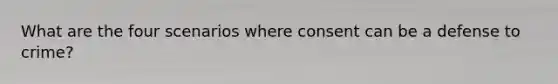 What are the four scenarios where consent can be a defense to crime?