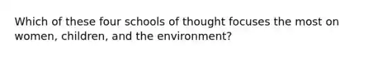 Which of these four schools of thought focuses the most on women, children, and the environment?